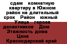 сдам 1 комнатную квартиру в Южном район на длительный срок › Район ­ южный › Улица ­ героев-десантников › Дом ­ 35 › Этажность дома ­ 5 › Цена ­ 14 500 - Краснодарский край, Новороссийск г. Недвижимость » Квартиры аренда   